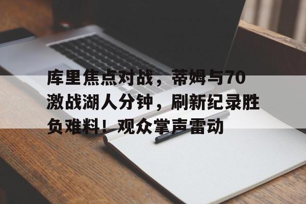 库里焦点对战，蒂姆与70激战湖人分钟，刷新纪录胜负难料！观众掌声雷动(askyfullofstars歌词)-kaiyun