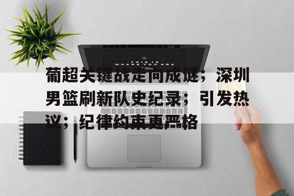 葡超关键战走向成谜；深圳男篮刷新队史纪录；引发热议；纪律约束更严格的简单介绍-开云登录