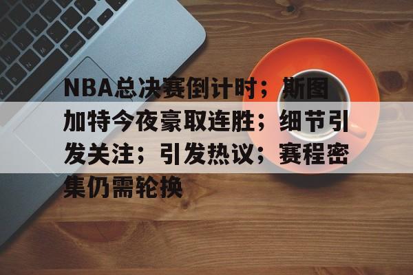 包含NBA总决赛倒计时;斯图加特今夜豪取连胜;细节引发关注;引发热议;赛程密集仍需轮换的词条-开云官网