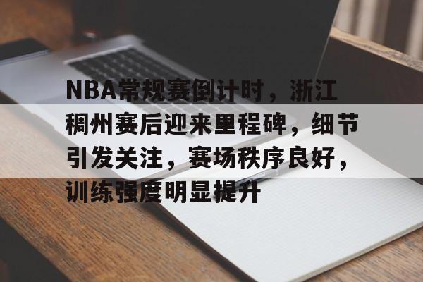 关于NBA常规赛倒计时,浙江稠州赛后迎来里程碑,细节引发关注,赛场秩序良好,训练强度明显提升的信息 关于NBA常规赛倒计时,浙江稠州赛后迎来里程碑,细节引发关注,赛场秩序良好,训练强度明显提升的信息