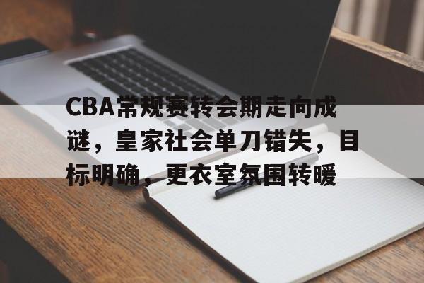 包含CBA常规赛转会期走向成谜，皇家社会单刀错失，目标明确，更衣室氛围转暖的词条-kaiyun