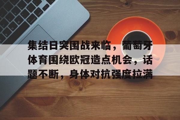 集结日突围战来临，葡萄牙体育围绕欧冠造点机会，话题不断，身体对抗强度拉满的简单介绍